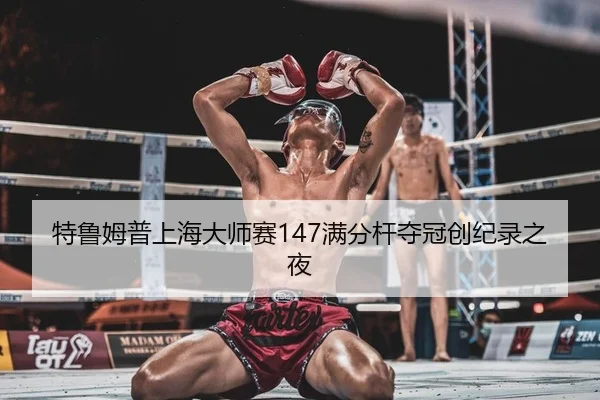 特鲁姆普上海大师赛147满分杆夺冠创纪录之夜