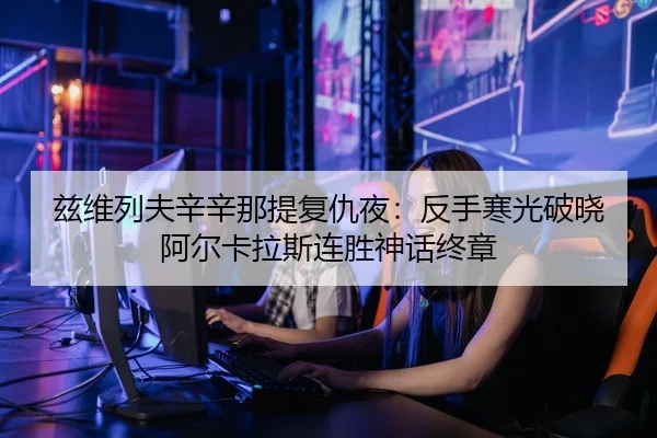 兹维列夫辛辛那提复仇夜：反手寒光破晓 阿尔卡拉斯连胜神话终章